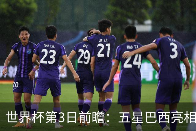 世界杯第3日前瞻：五星巴西亮相 亚足联球队面临“欧洲大考”