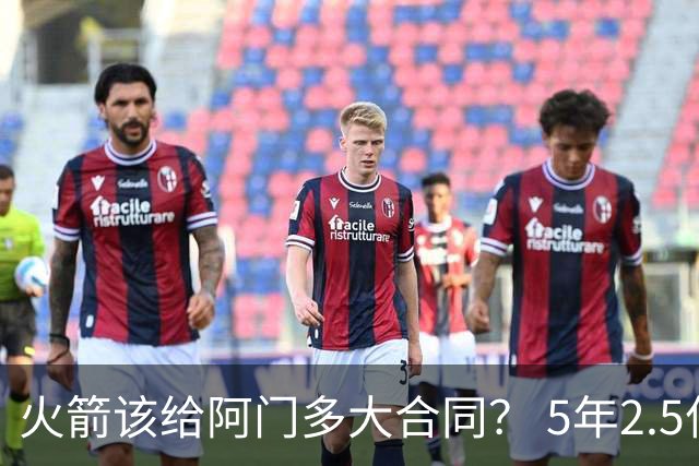 火箭该给阿门多大合同？ 5年2.5亿压力太大 5年1.85亿或比较合适