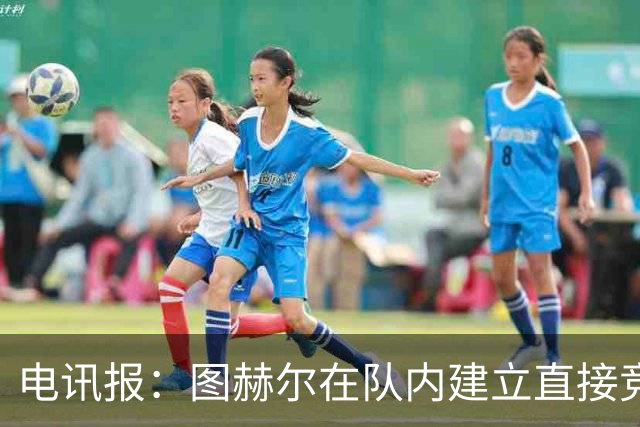 电讯报：图赫尔在队内建立直接竞争对手机制，比如贝林和罗杰斯